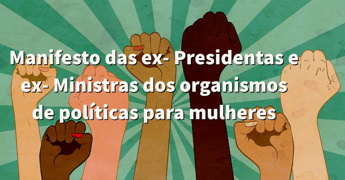 Manifesto das ex- Presidentas e ex- Ministras dos organismos de políticas para mulheres